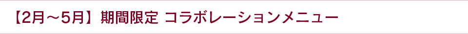 【2月〜5月】期間限定 コラボレーションメニュー