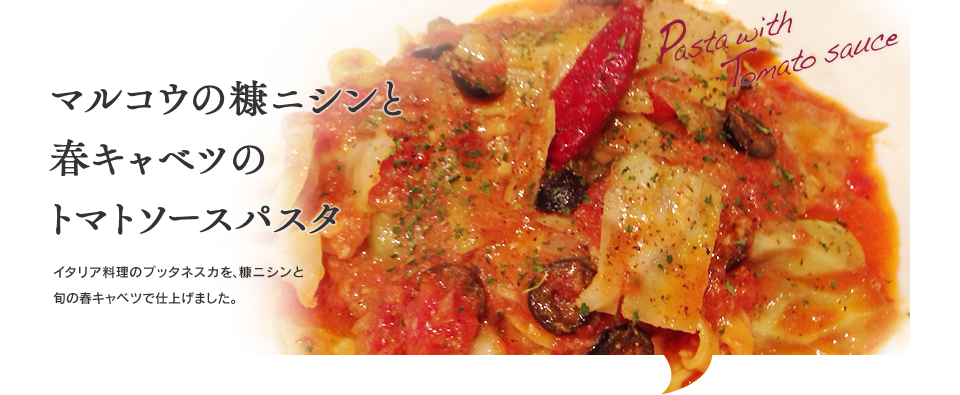 マルコウの糠ニシンと春キャベツのトマトソースパスタ  イタリア料理のプッタネスカを、糠ニシンと旬の春キャベツで仕上げました。